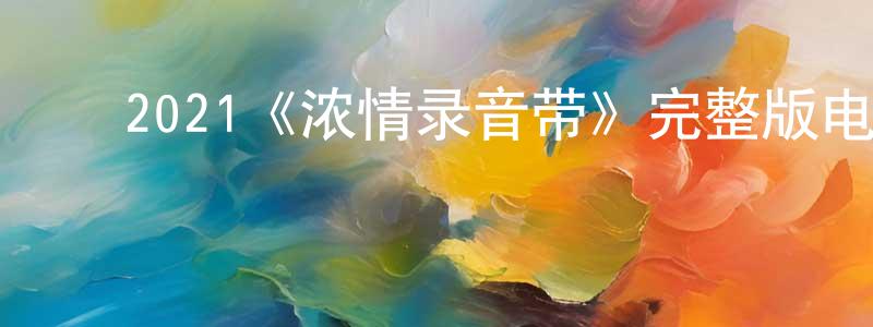 鲍雯雯的动漫综艺大全,2021《浓情录音带》完整版电影/在线观看/百度云-美剧天堂